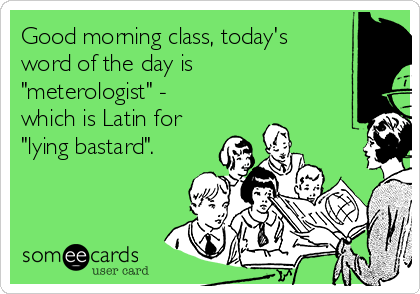 good-morning-class-todays-word-of-the-day-is-meterologist-which-is-latin-for-lying-bastard-452ff1